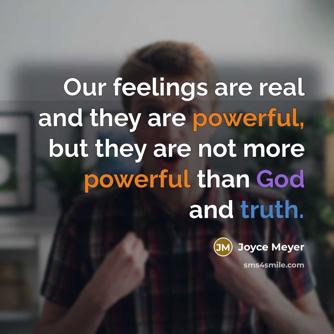 “Our feelings are real and they are powerful, but they are not more powerful than God and truth.” quote by Joyce Meyer