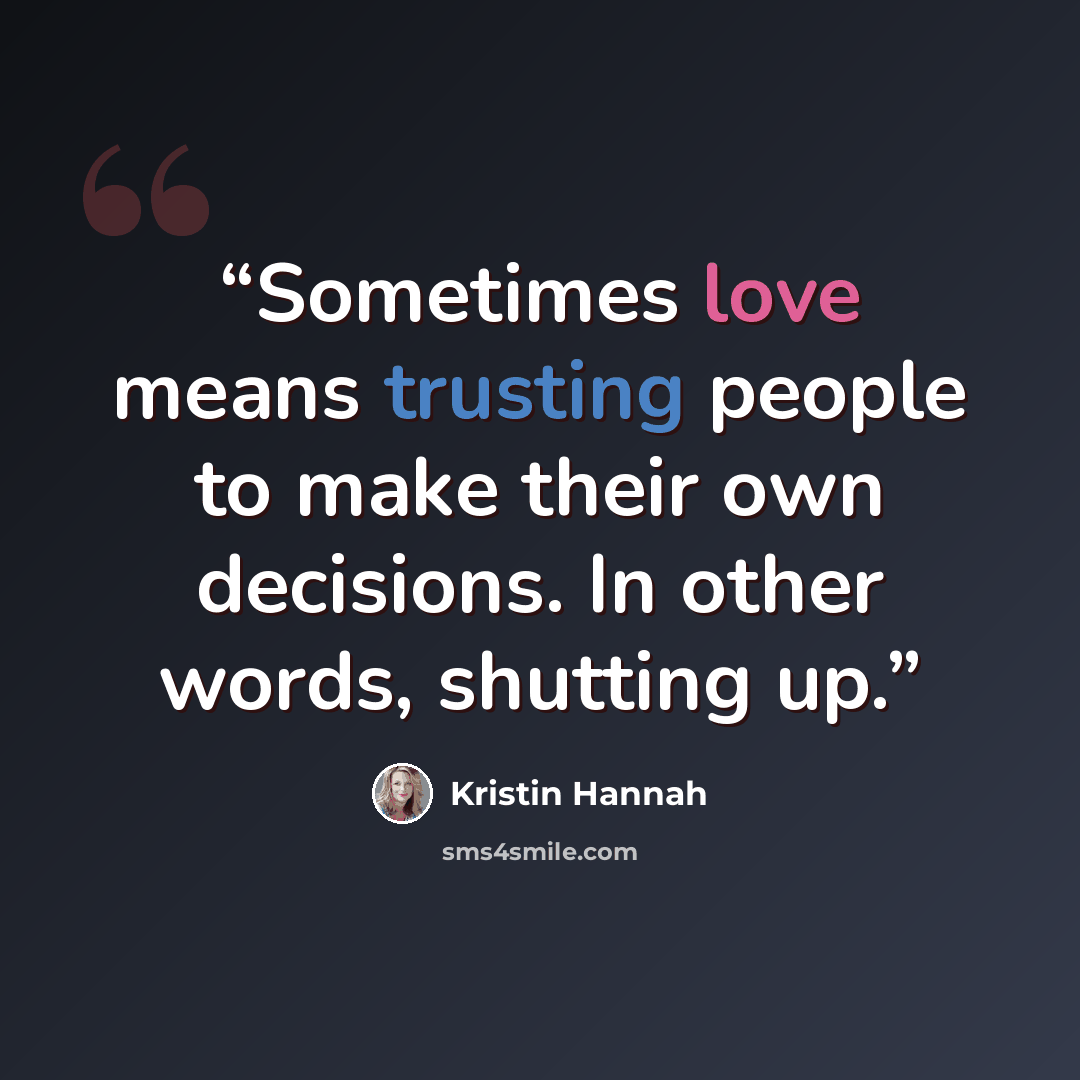 “Sometimes love means trusting people to make their own decisions. In other words, shutting up.” quote by Kristin Hannah