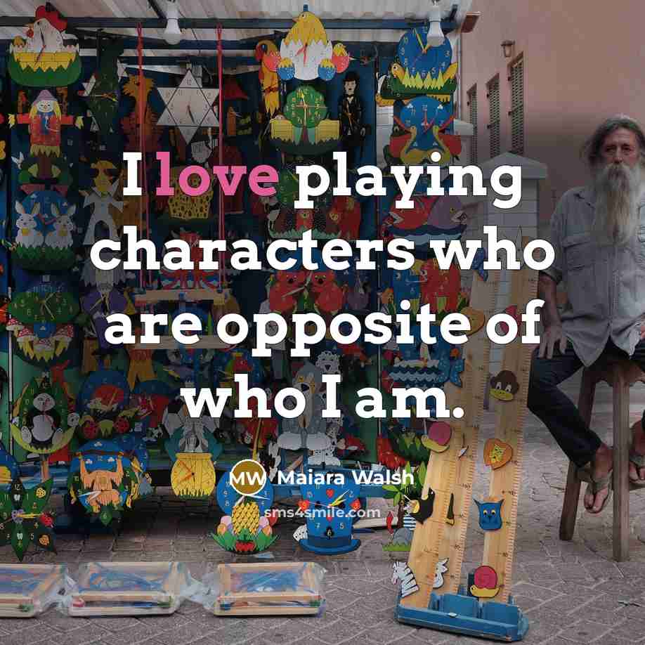 “I love playing characters who are opposite of who I am.” quote by Maiara Walsh