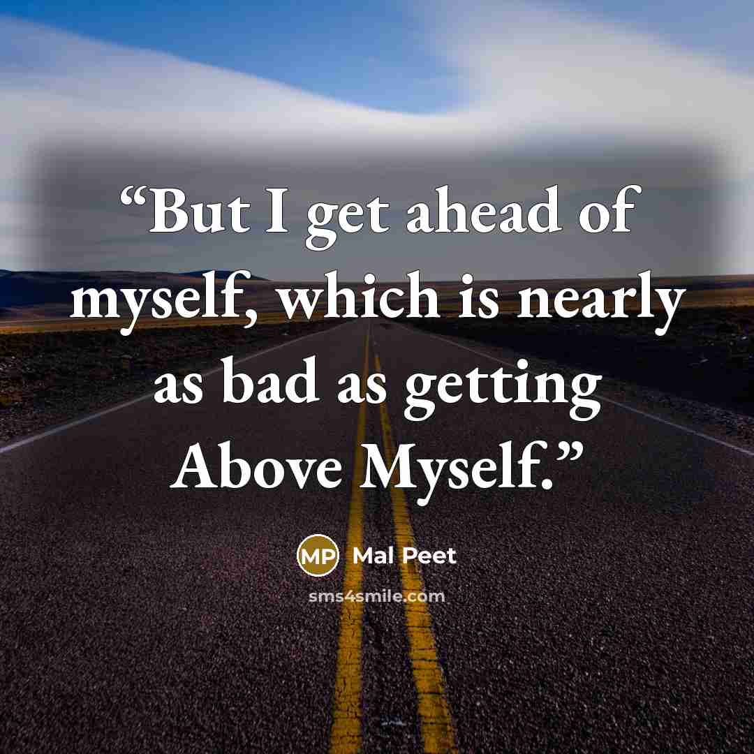 “But I get ahead of myself, which is nearly as bad as getting Above Myself.” quote by Mal Peet