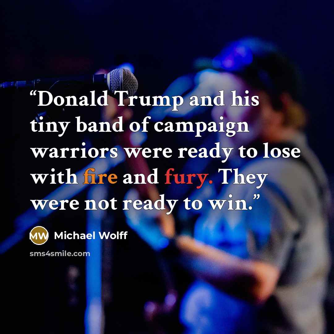 “Donald Trump and his tiny band of campaign warriors were ready to lose with fire and fury. They were not ready to win.” quote by Michael Wolff
