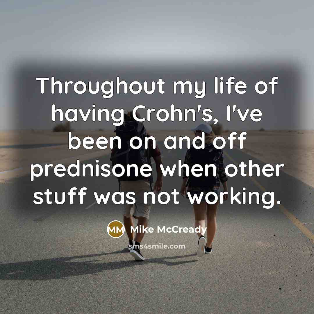 “Throughout my life of having Crohn's, I've been on and off prednisone when other stuff was not working.” quote by Mike McCready