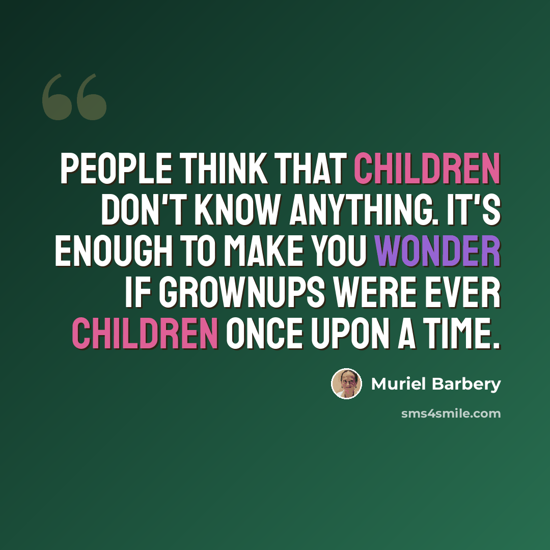 “People think that children don't know anything. It's enough to make you wonder if grownups were ever children once upon a time.” quote by Muriel Barbery