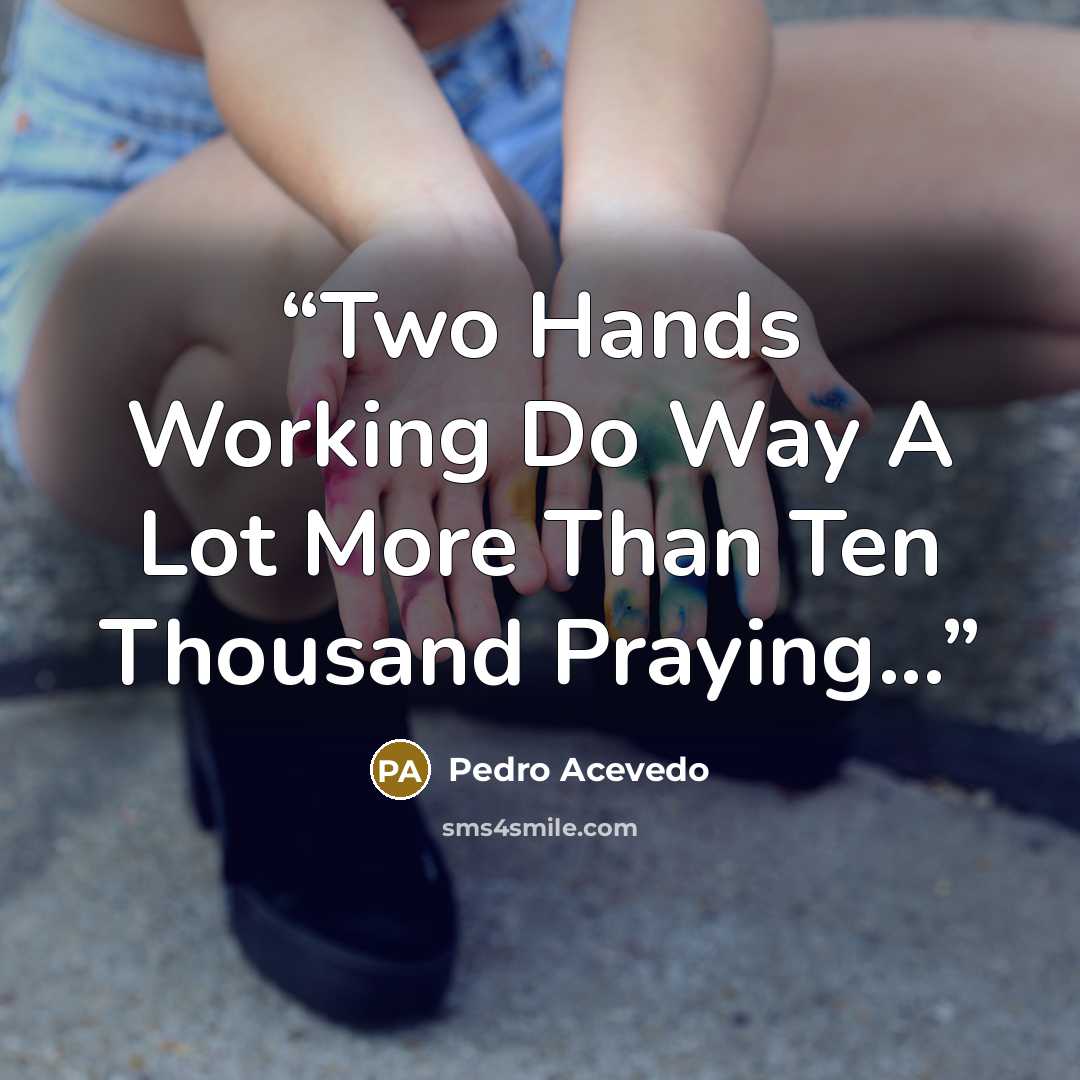 “Two Hands Working Do Way A Lot More Than Ten Thousand Praying...” quote by Pedro Acevedo