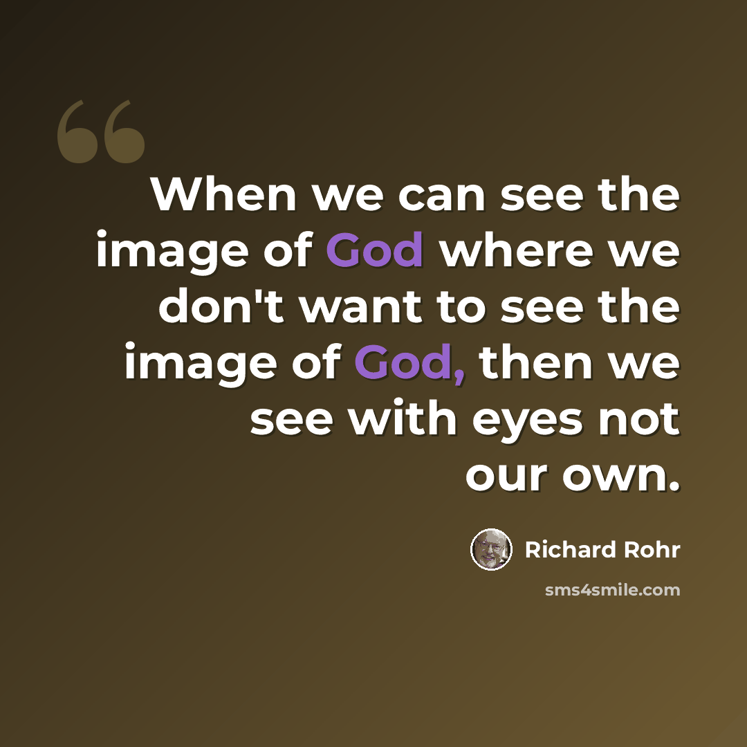 “When we can see the image of God where we don't want to see the image of God, then we see with eyes not our own.” quote by Richard Rohr