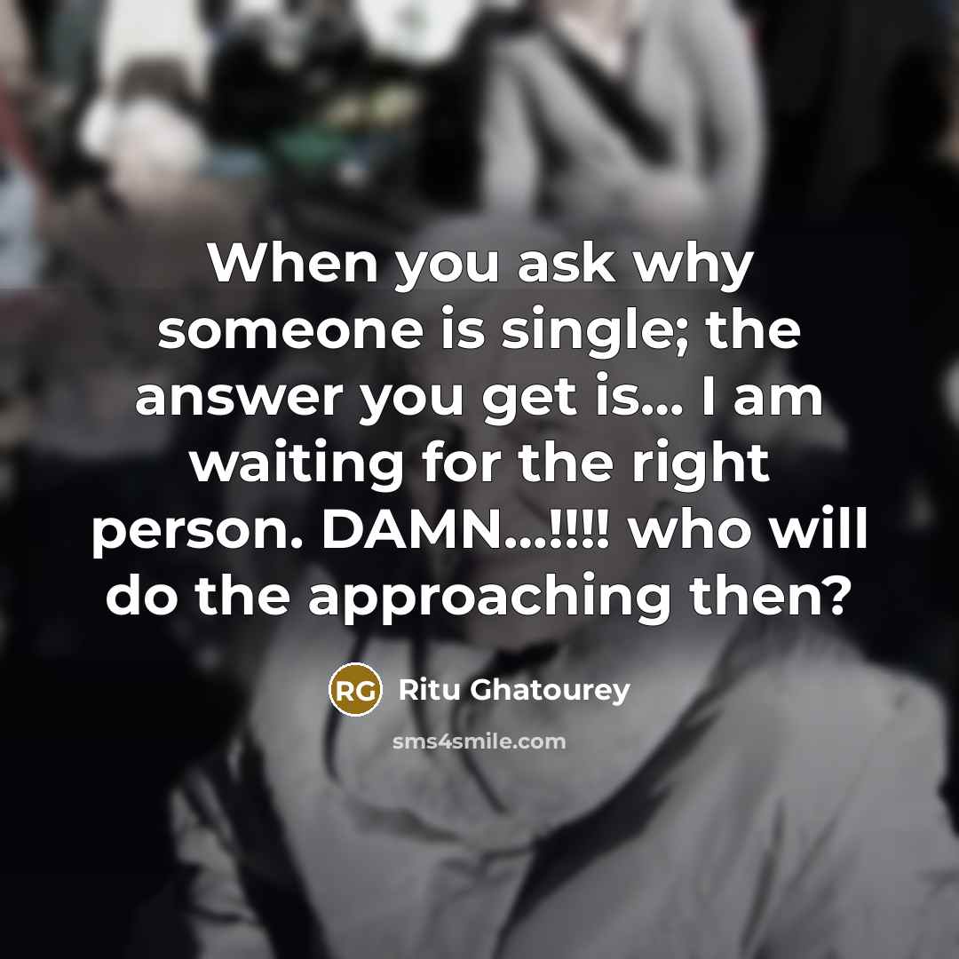 “When you ask why someone is single; the answer you get is… I am waiting for the right person. DAMN…!!!! who will do the approaching then?” quote by Ritu Ghatourey