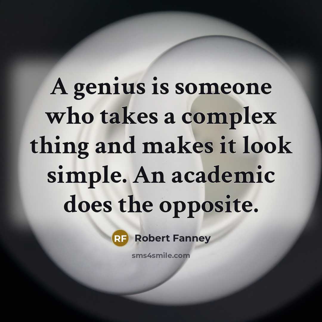 “A genius is someone who takes a complex thing and makes it look simple. An academic does the opposite.” quote by Robert Fanney