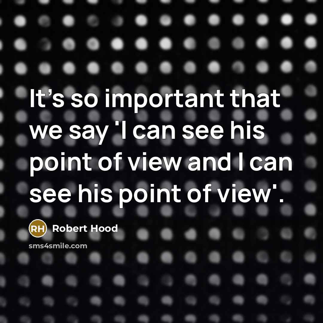 “It's so important that we say 'I can see his point of view and I can see his point of view'.” quote by Robert Hood