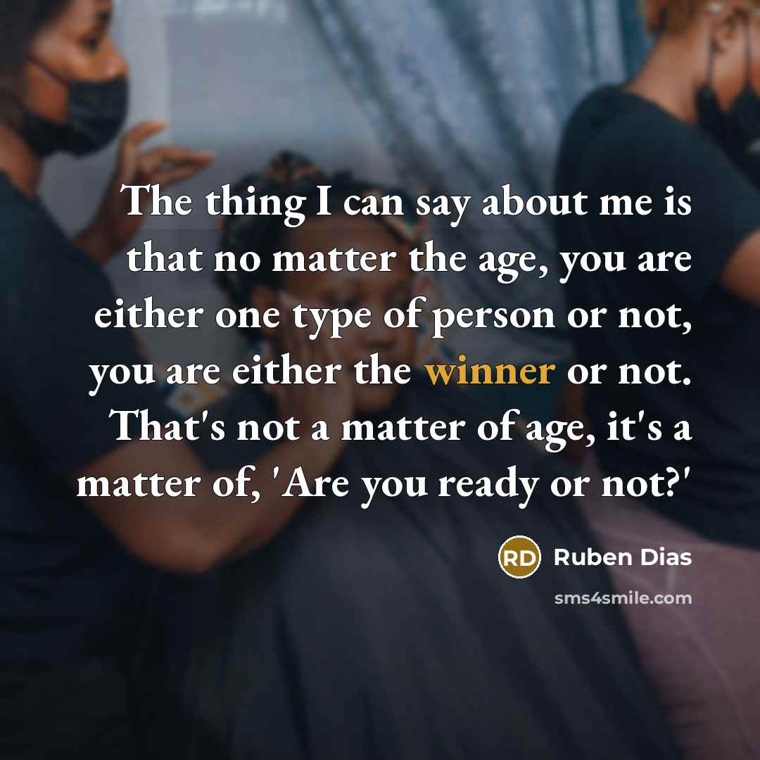 “The thing I can say about me is that no matter the age, you are either one type of person or not, you are either the winner or not. That's not a matter of age, it's a matter of, 'Are you ready or not?'” quote by Ruben Dias