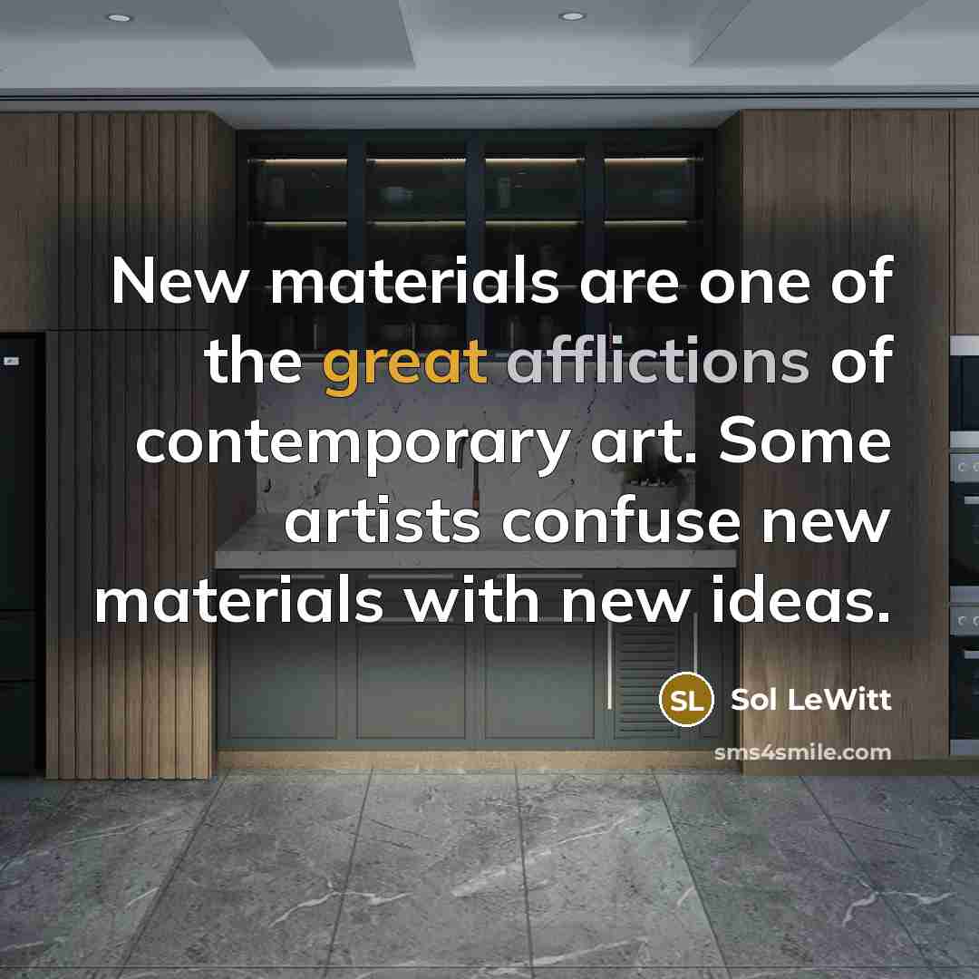 “New materials are one of the great afflictions of contemporary art. Some artists confuse new materials with new ideas.” quote by Sol LeWitt