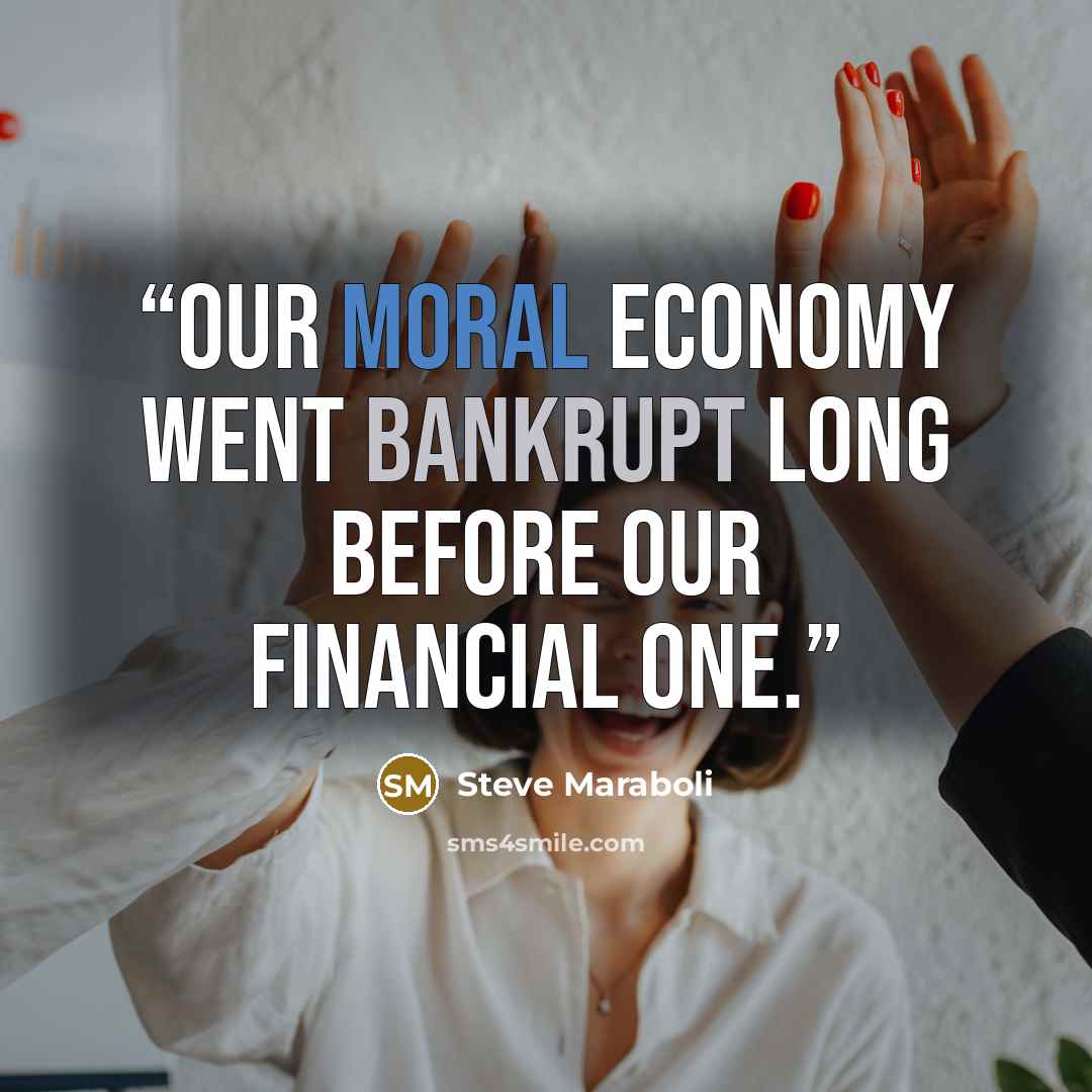 “Our moral economy went bankrupt long before our financial one.” quote by Steve Maraboli