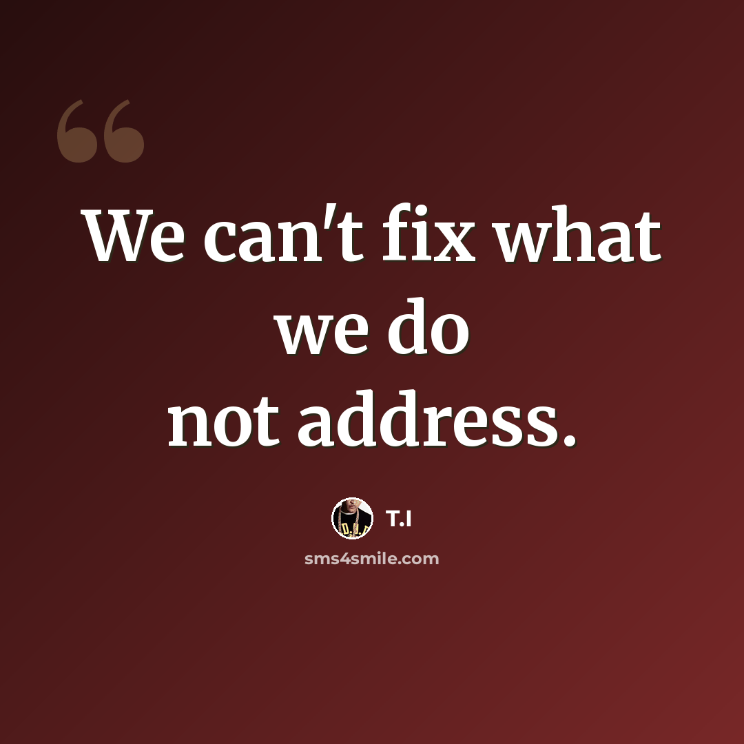 “We can't fix what we do not address.” quote by T.I