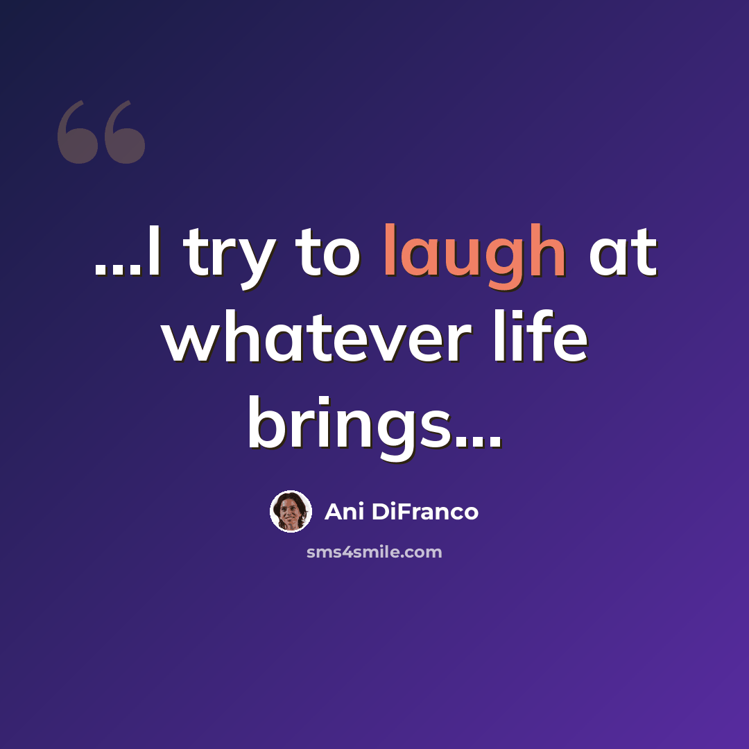 “...I try to laugh at whatever life brings...” quote by Ani DiFranco