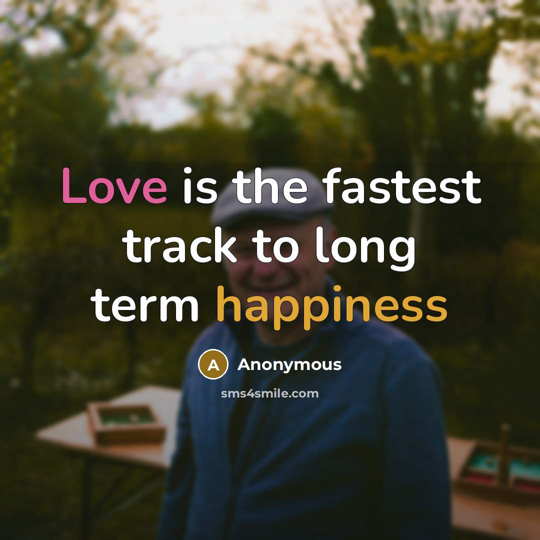 “Love is the fastest track to long term happiness” quote by Anonymous