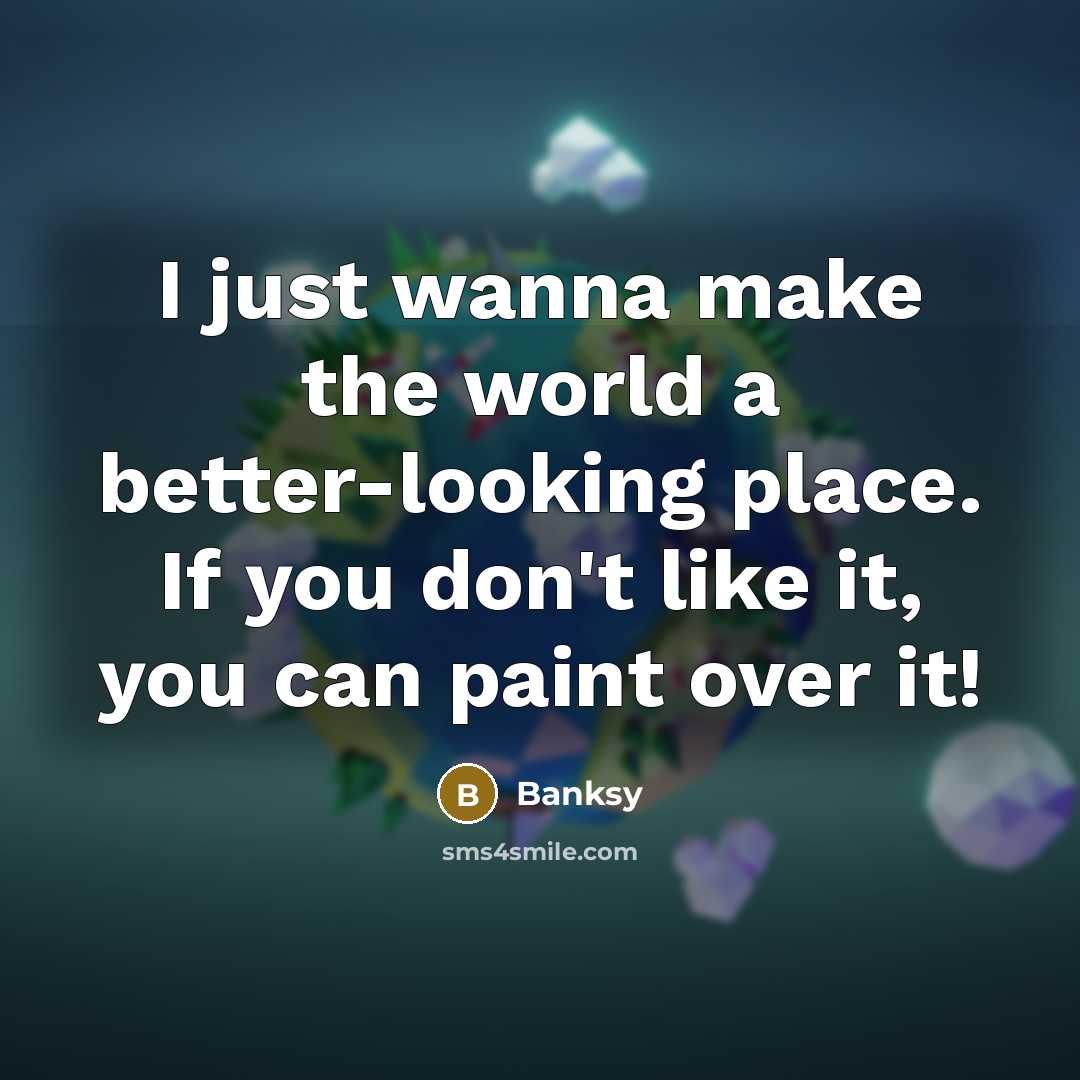 “I just wanna make the world a better-looking place. If you don't like it, you can paint over it!” quote by Banksy