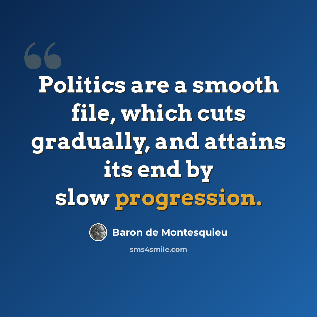 “Politics are a smooth file, which cuts gradually, and attains its end by slow progression.” quote by Baron de Montesquieu