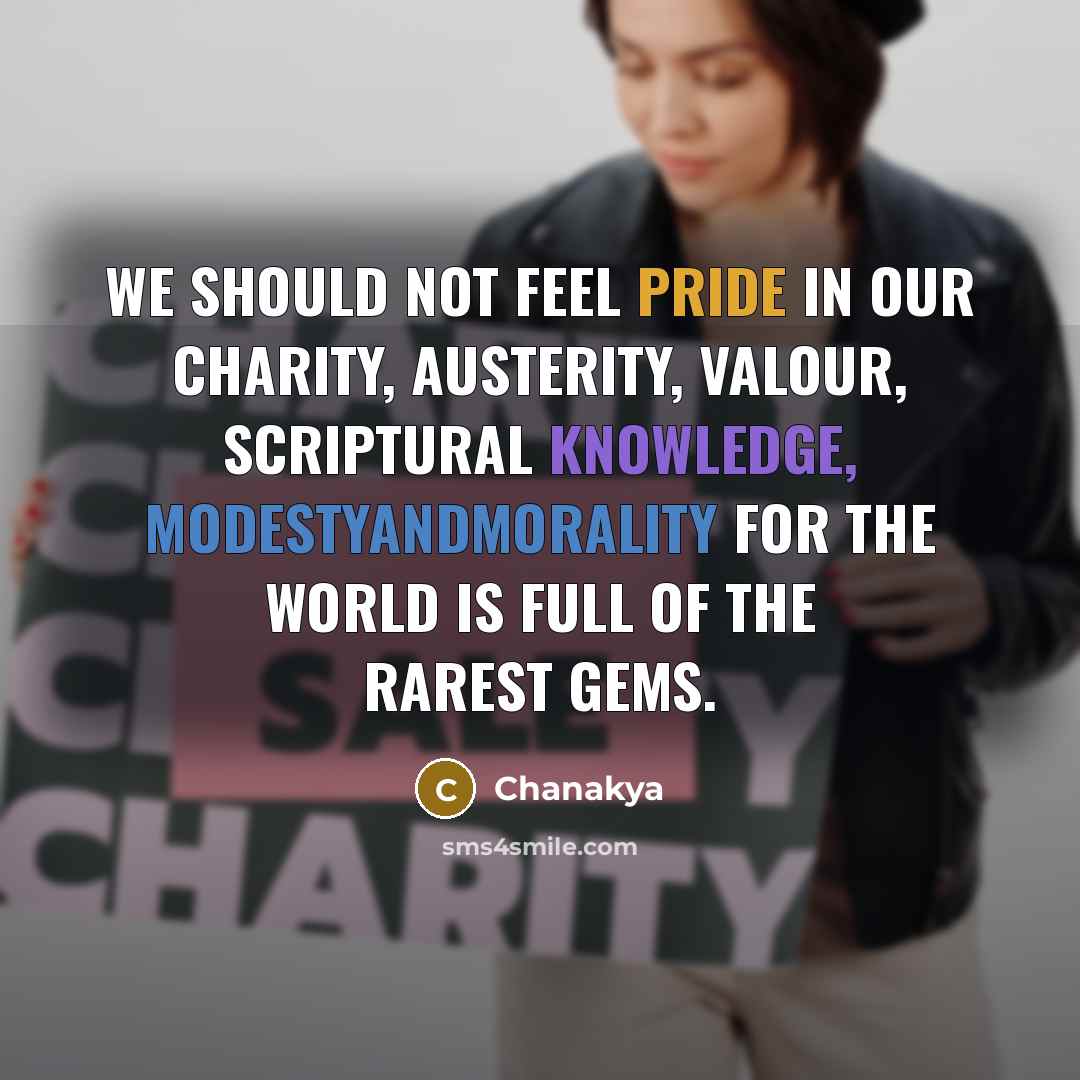 “We should not feel pride in our charity, austerity, valour, scriptural knowledge, modestyandmorality for the world is full of the rarest gems.” quote by Chanakya