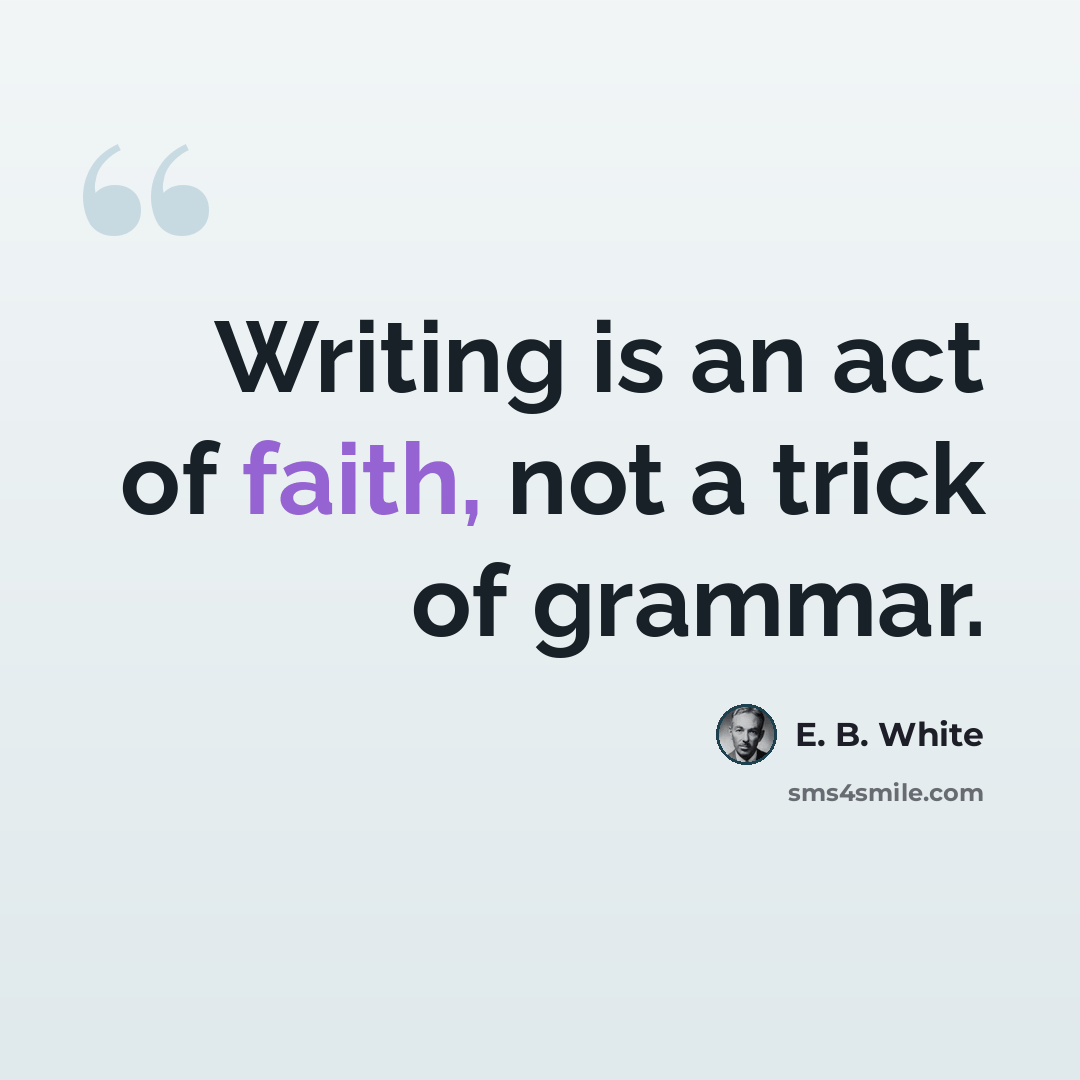 “Writing is an act of faith, not a trick of grammar.” quote by E. B. White