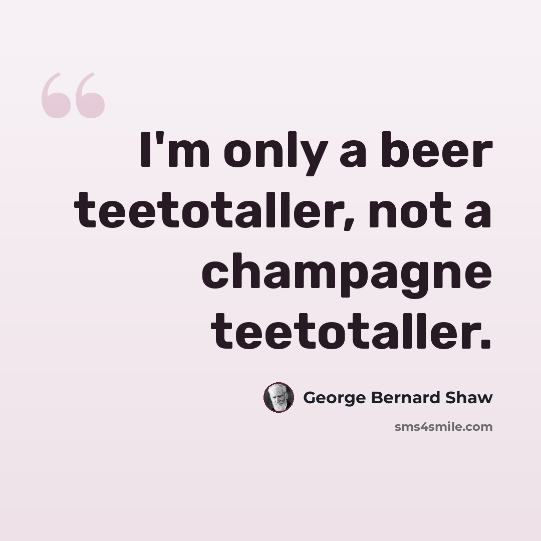 “I'm only a beer teetotaller, not a champagne teetotaller.” quote by George Bernard Shaw