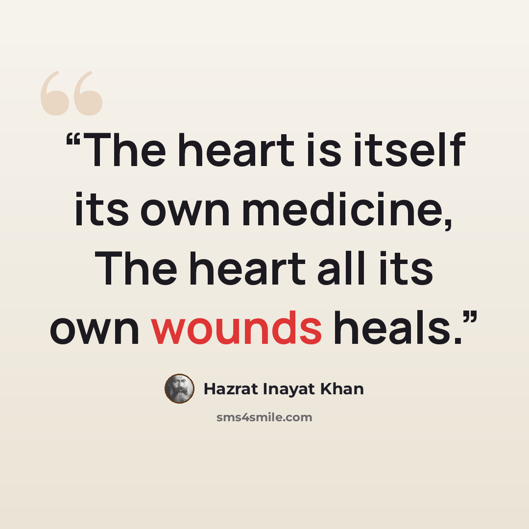 “The heart is itself its own medicine, The heart all its own wounds heals.” quote by Hazrat Inayat Khan