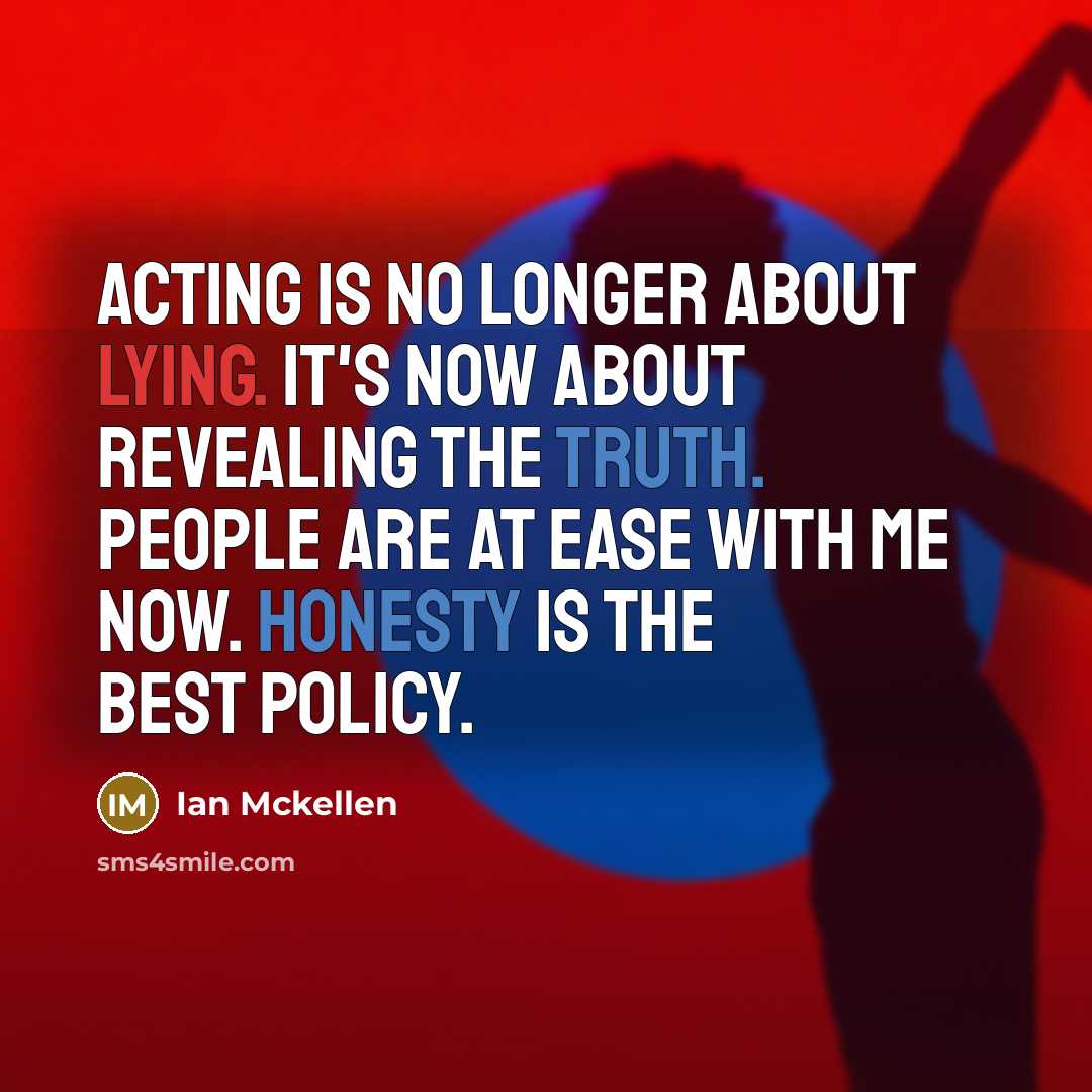 “Acting is no longer about lying. It's now about revealing the truth. People are at ease with me now. Honesty is the best policy.” quote by Ian Mckellen