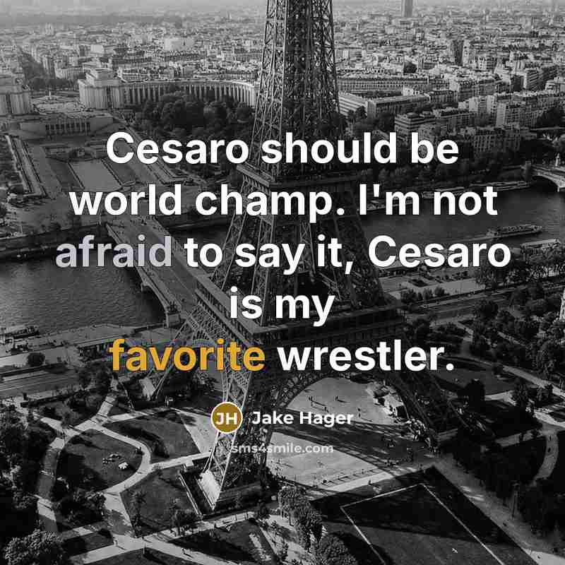 “Cesaro should be world champ. I'm not afraid to say it, Cesaro is my favorite wrestler.” quote by Jake Hager