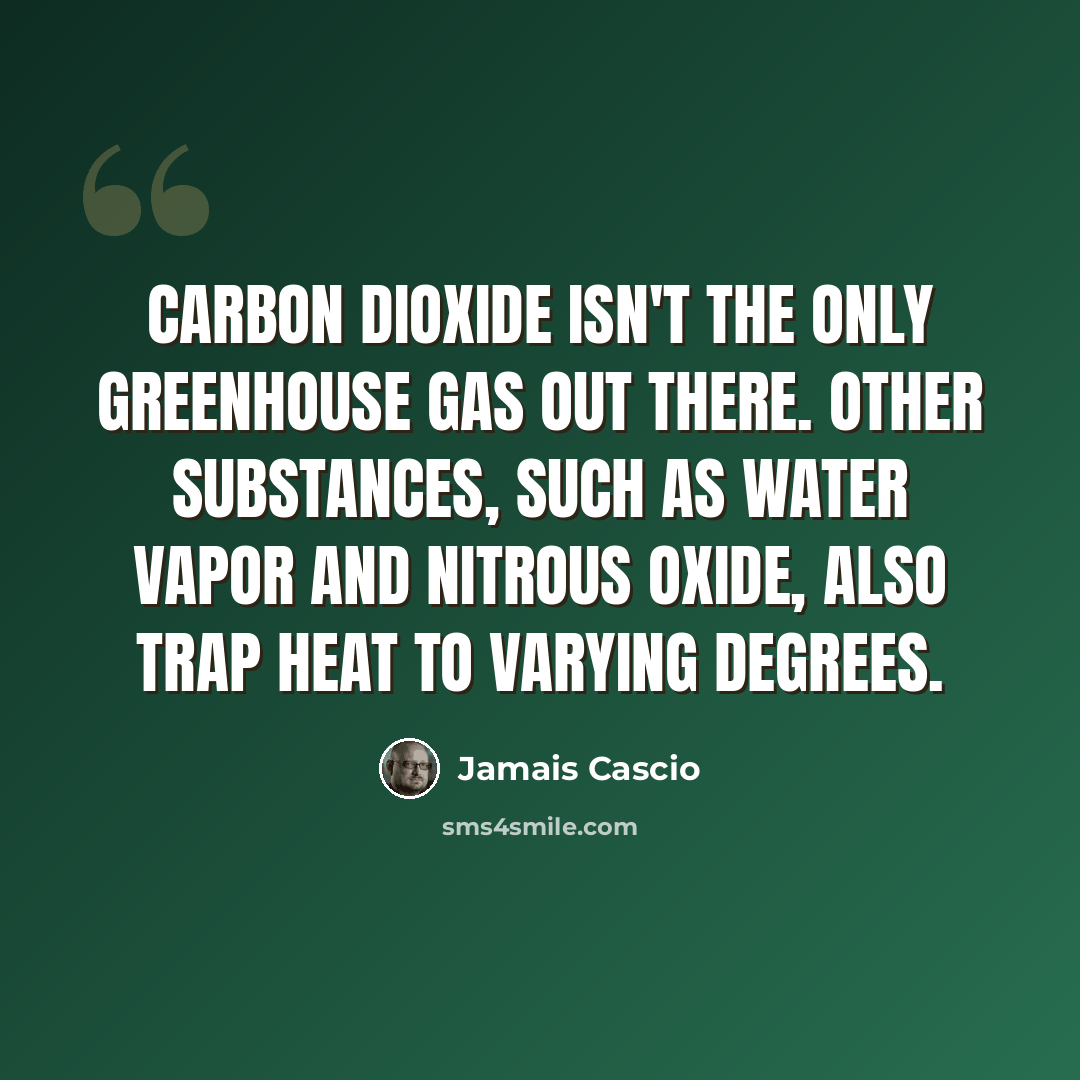 “Carbon dioxide isn't the only greenhouse gas out there. Other substances, such as water vapor and nitrous oxide, also trap heat to varying degrees.” quote by Jamais Cascio