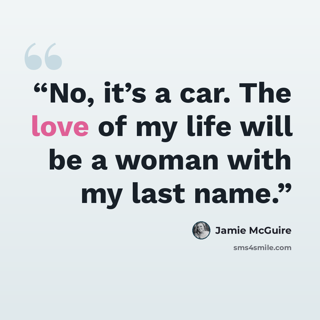 “No, it’s a car. The love of my life will be a woman with my last name.” quote by Jamie McGuire