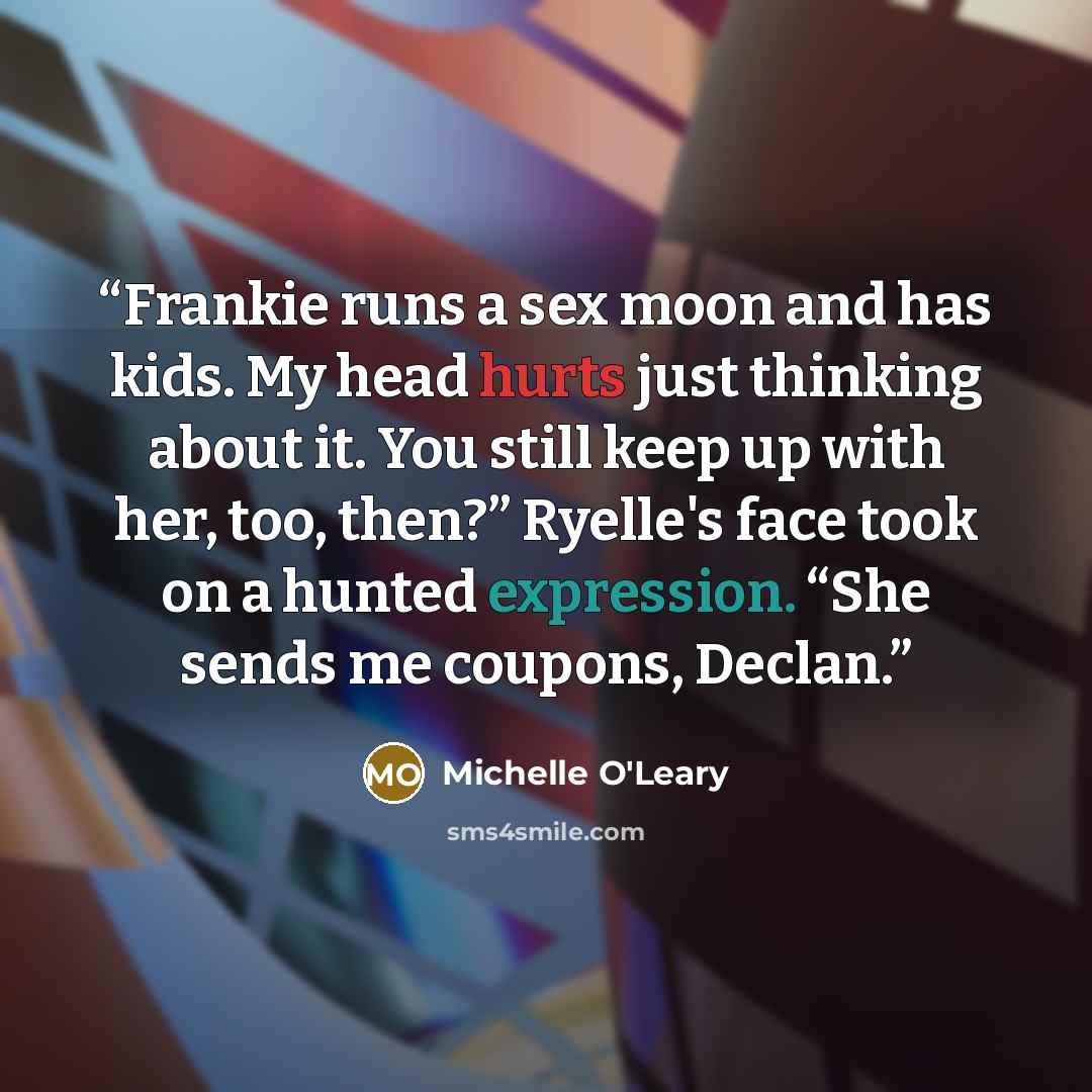 “Frankie runs a sex moon and has kids. My head hurts just thinking about it. You still keep up with her, too, then?” Ryelle's face took on a hunted expression. “She sends me coupons, Declan.” quote by Michelle O'Leary
