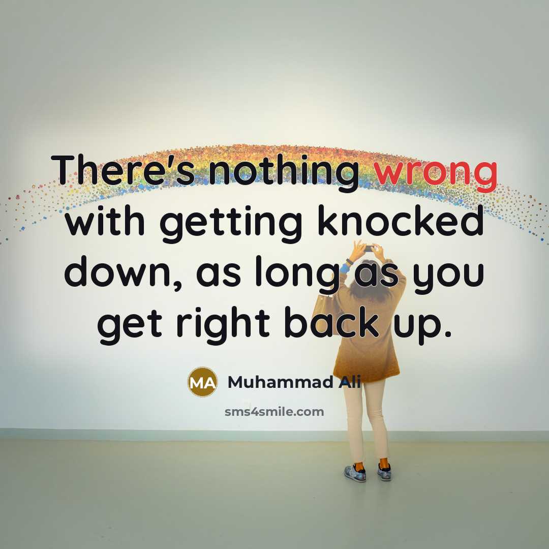 “There's nothing wrong with getting knocked down, as long as you get right back up.” quote by Muhammad Ali