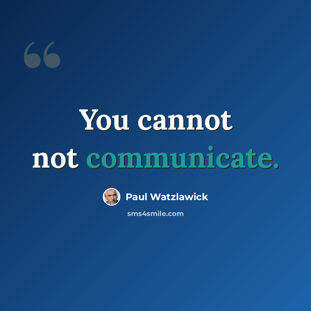 “You cannot not communicate.” quote by Paul Watzlawick