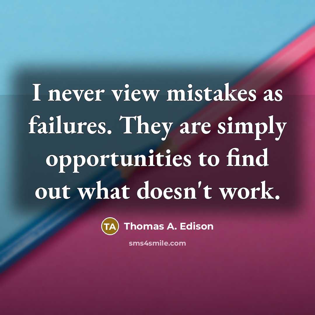 “I never view mistakes as failures. They are simply opportunities to find out what doesn't work.” quote by Thomas A. Edison