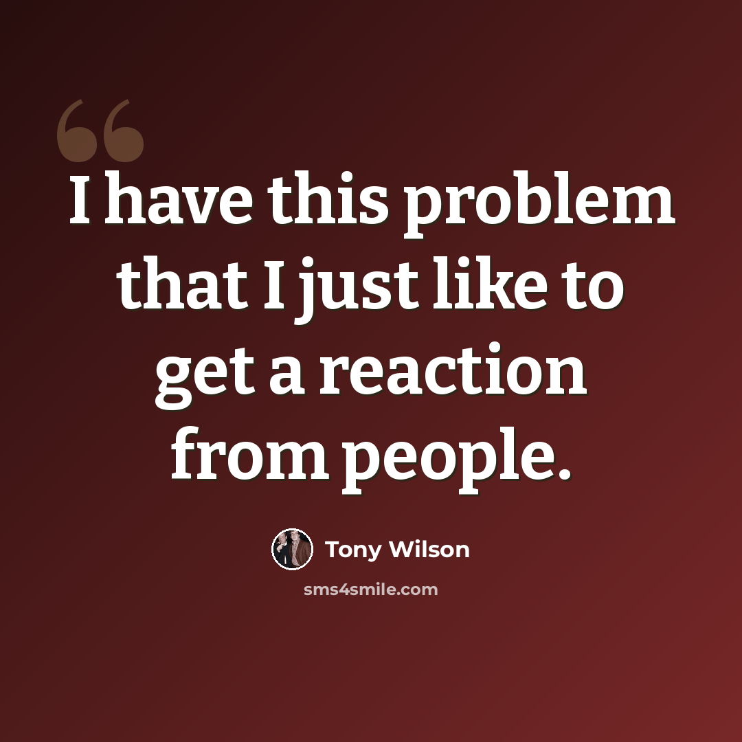 “I have this problem that I just like to get a reaction from people.” quote by Tony Wilson