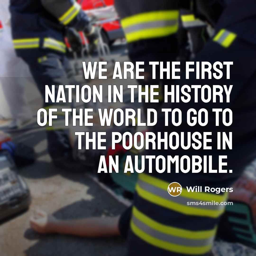 “We are the first nation in the history of the world to go to the poorhouse in an automobile.” quote by Will Rogers