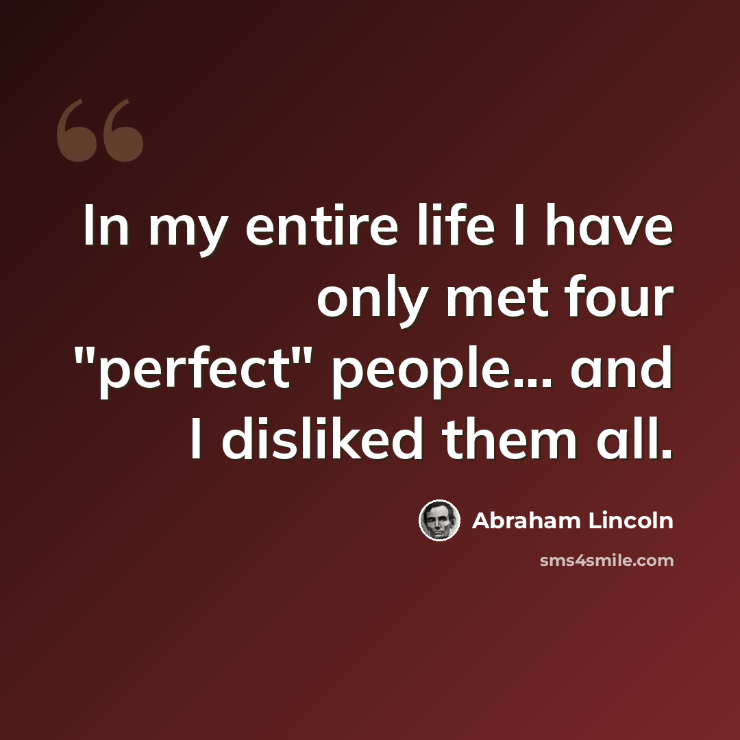 “In my entire life I have only met four "perfect" people... and I disliked them all.” quote by Abraham Lincoln