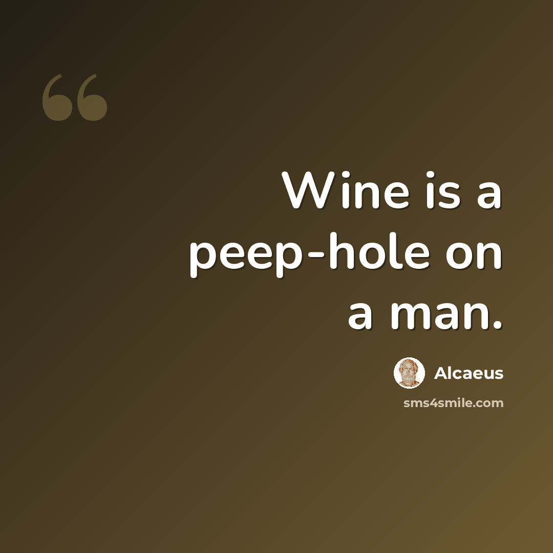 “Wine is a peep-hole on a man.” quote by Alcaeus