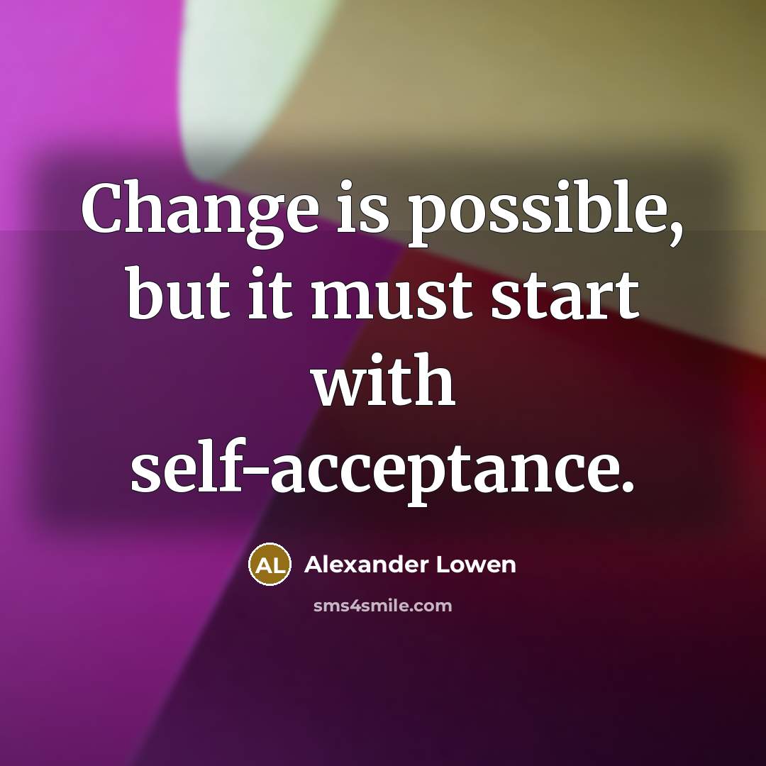 “Change is possible, but it must start with self-acceptance.” quote by Alexander Lowen