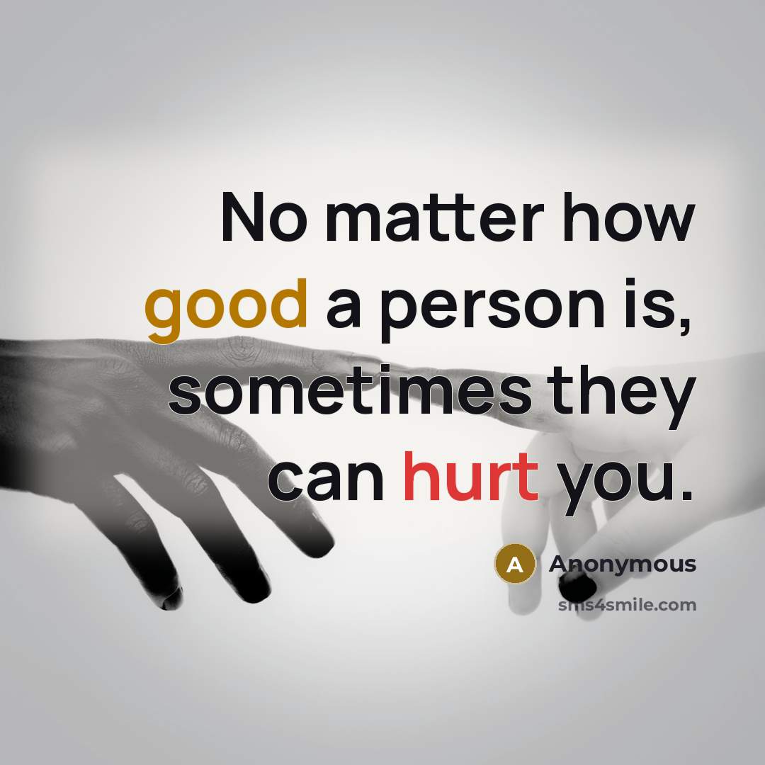 “No matter how good a person is, sometimes they can hurt you.” quote by Anonymous