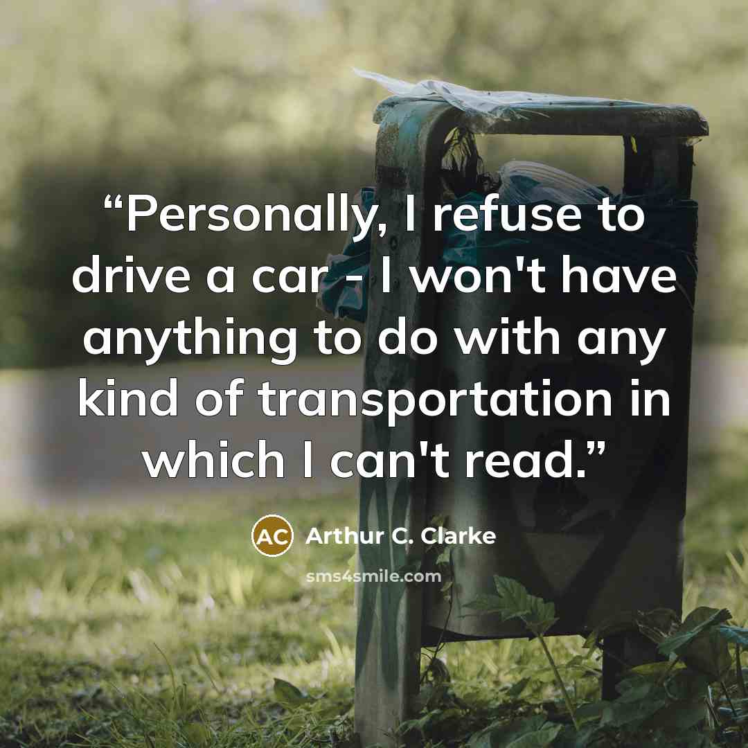 “Personally, I refuse to drive a car - I won't have anything to do with any kind of transportation in which I can't read.” quote by Arthur C. Clarke