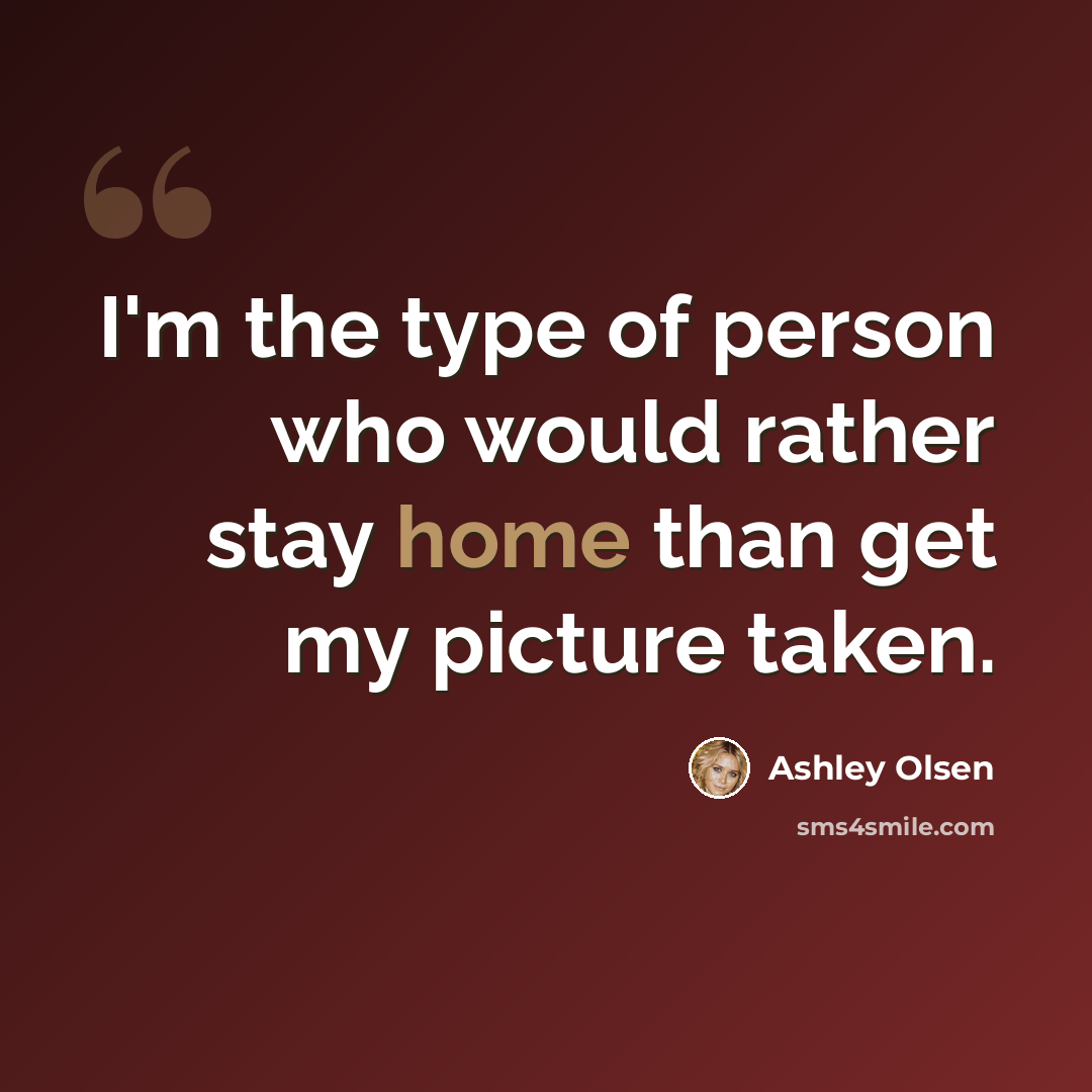 “I'm the type of person who would rather stay home than get my picture taken.” quote by Ashley Olsen