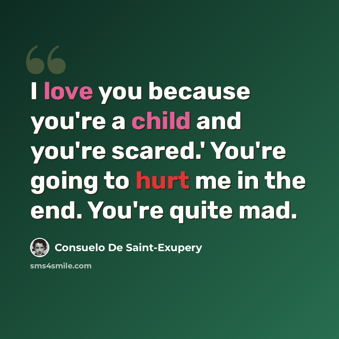“I love you because you're a child and you're scared.' You're going to hurt me in the end. You're quite mad.” quote by Consuelo de Saint-Exupéry