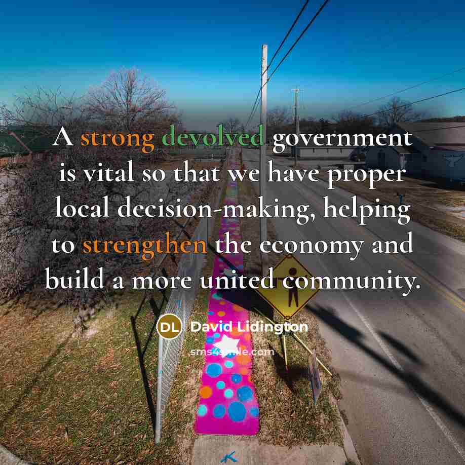 “A strong devolved government is vital so that we have proper local decision-making, helping to strengthen the economy and build a more united community.” quote by David Lidington