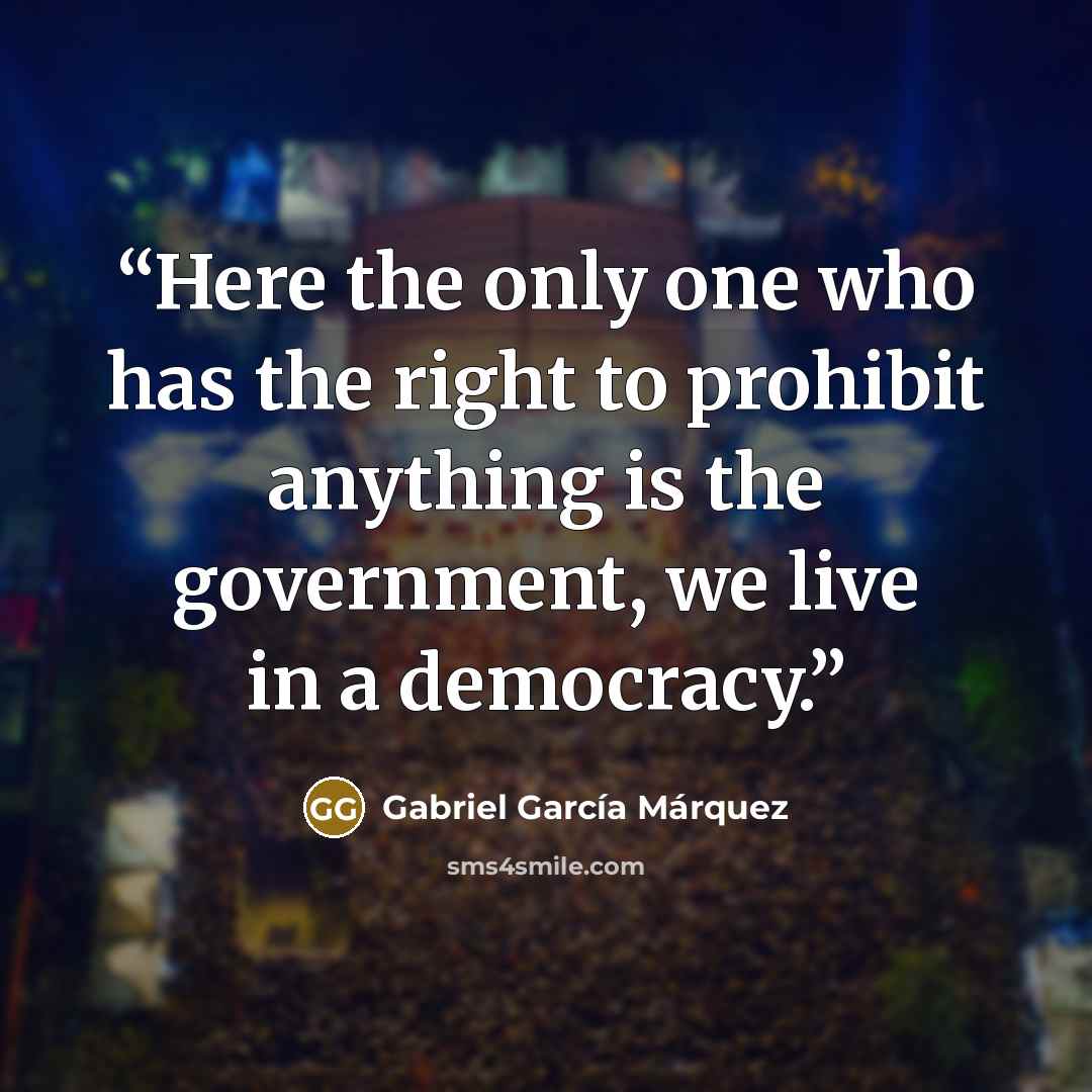 “Here the only one who has the right to prohibit anything is the government, we live in a democracy.” quote by Gabriel García Márquez