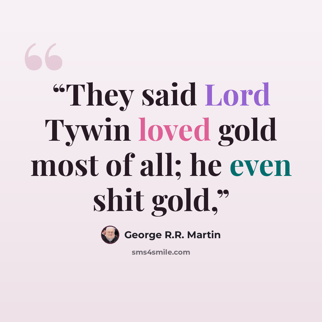 “They said Lord Tywin loved gold most of all; he even shit gold,” quote by George R.R. Martin
