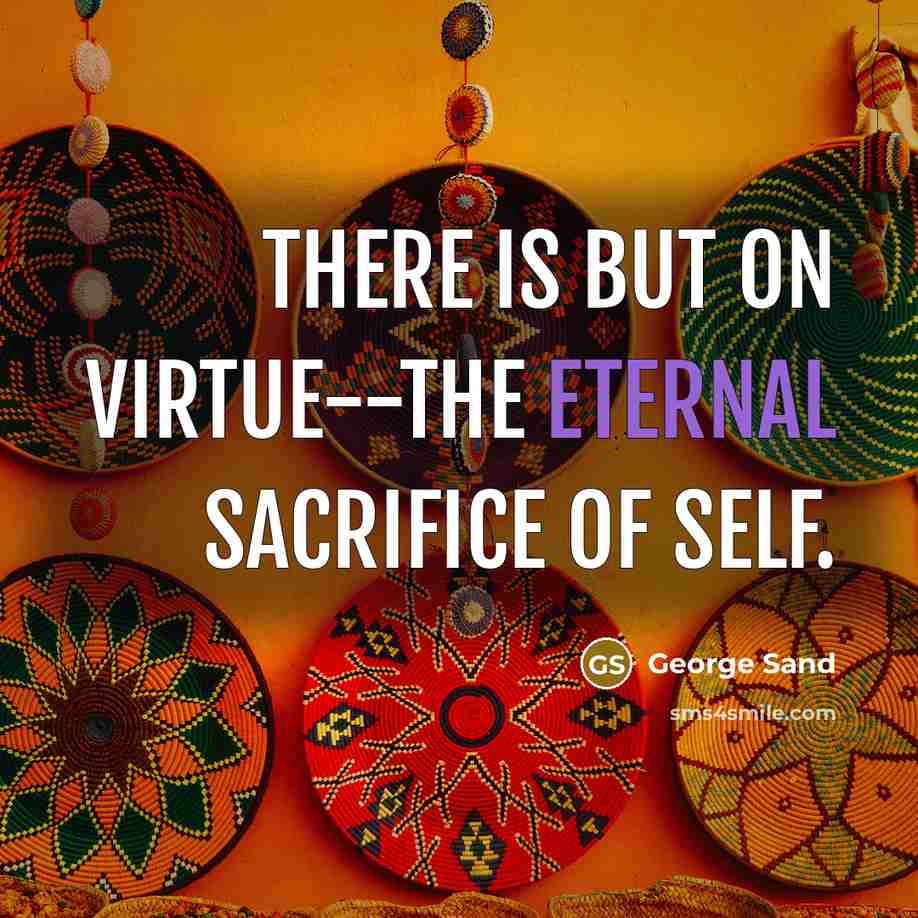 “There is but on virtue--the eternal sacrifice of self.” quote by George Sand
