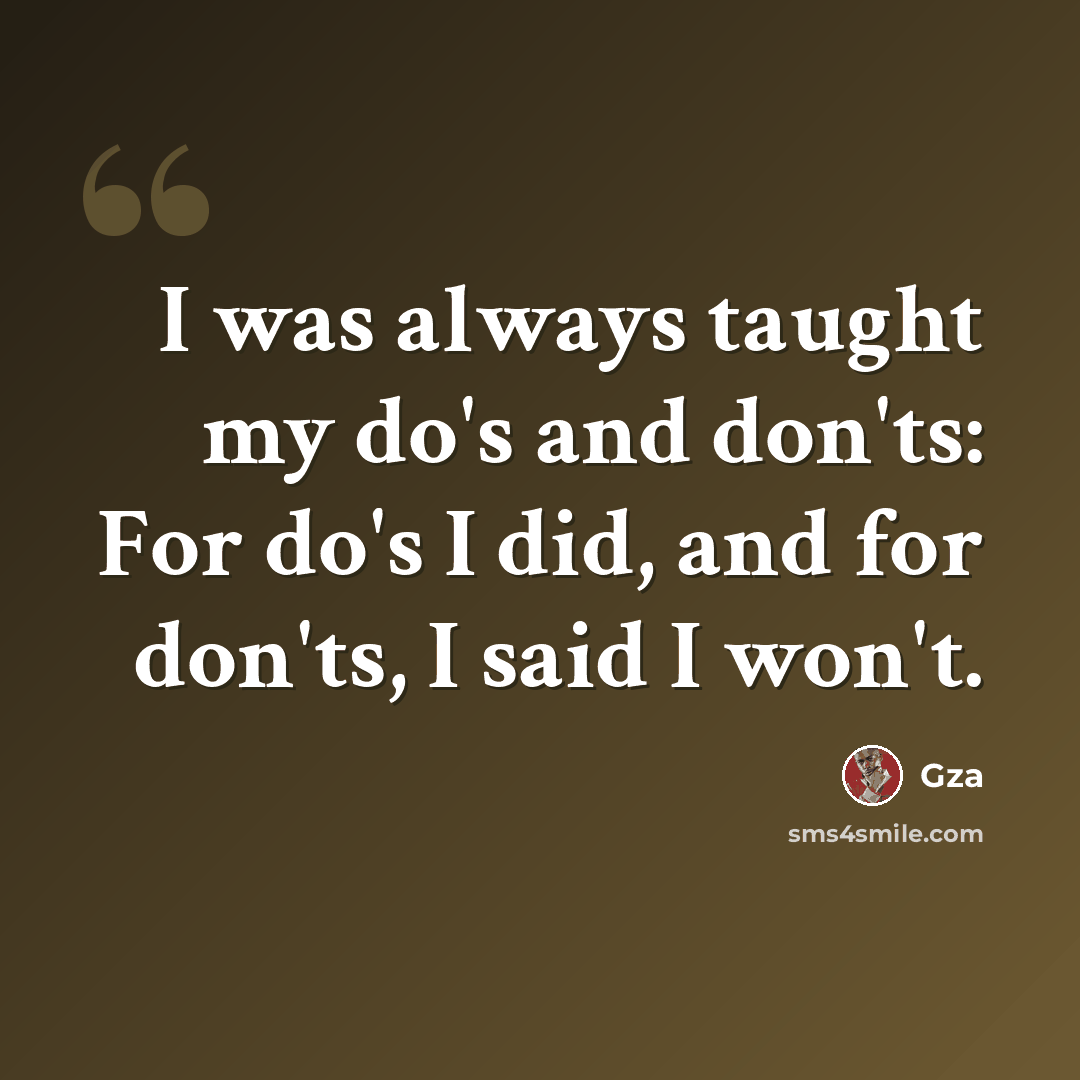 “I was always taught my do's and don'ts: For do's I did, and for don'ts, I said I won't.” quote by GZA