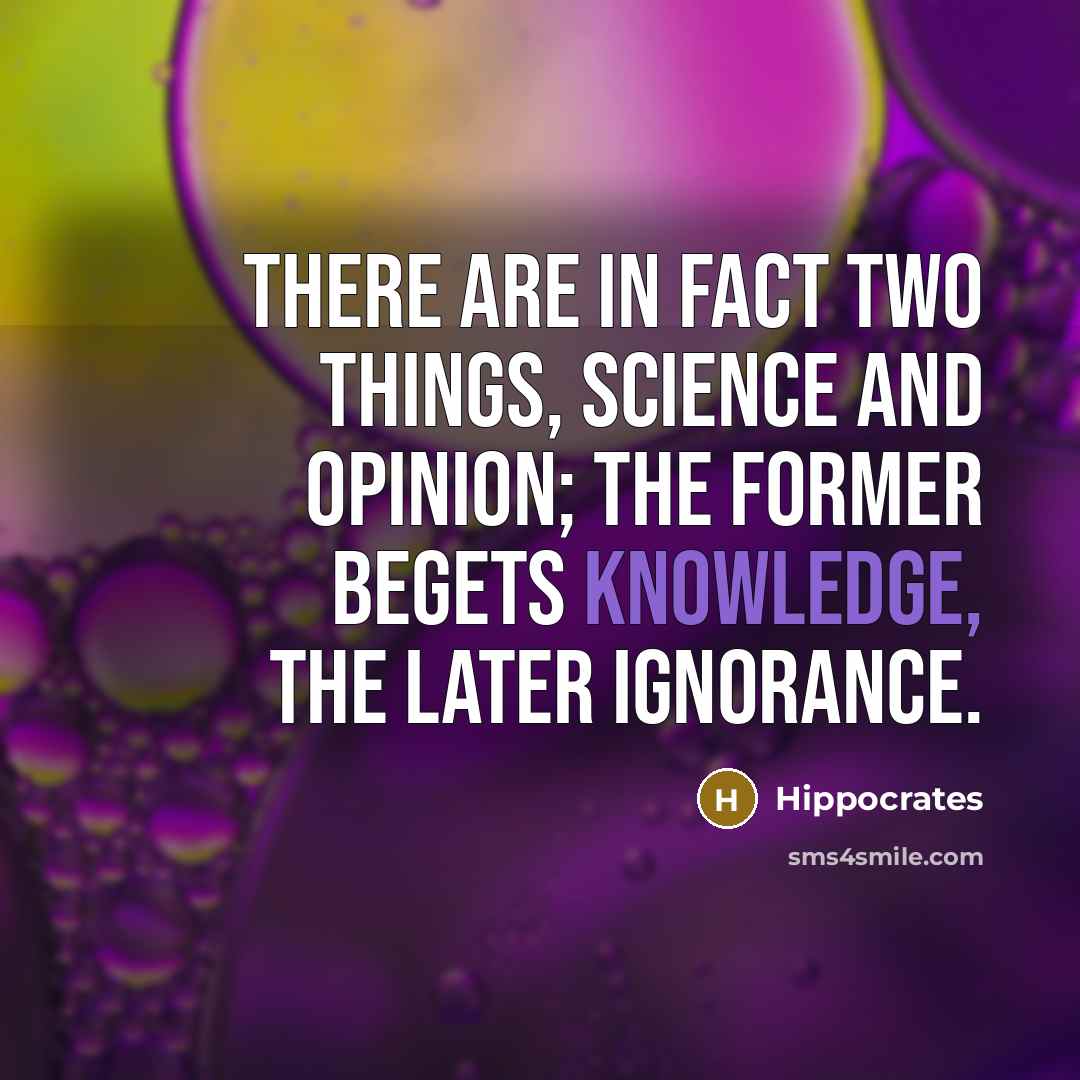 “There are in fact two things, science and opinion; the former begets knowledge, the later ignorance.” quote by Hippocrates