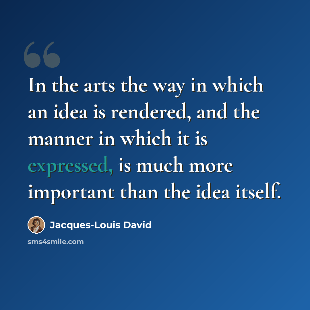 “In the arts the way in which an idea is rendered, and the manner in which it is expressed, is much more important than the idea itself.” quote by Jacques-Louis David