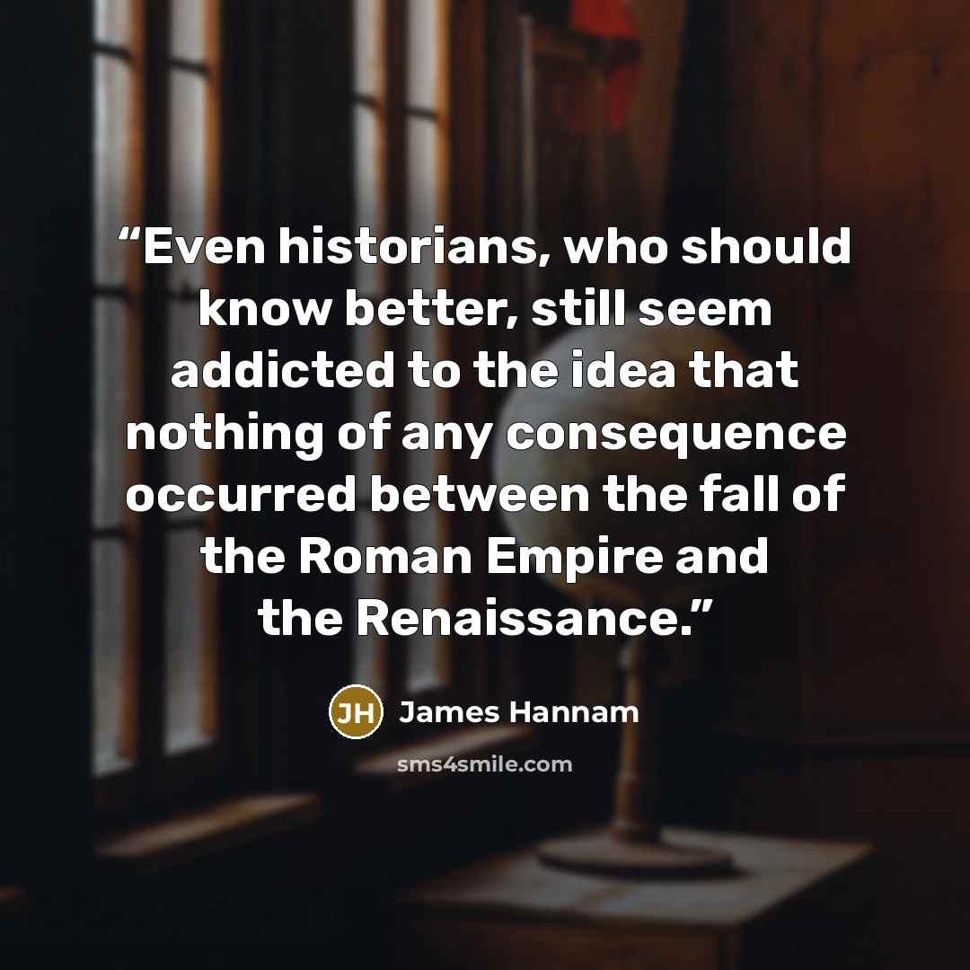 “Even historians, who should know better, still seem addicted to the idea that nothing of any consequence occurred between the fall of the Roman Empire and the Renaissance.” quote by James Hannam