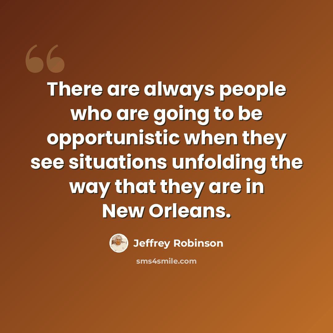 “There are always people who are going to be opportunistic when they see situations unfolding the way that they are in New Orleans.” quote by Jeffrey Robinson